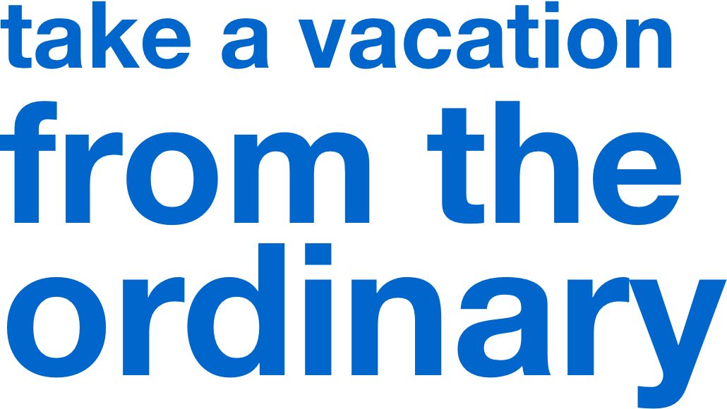 take a vacation from the ordinary